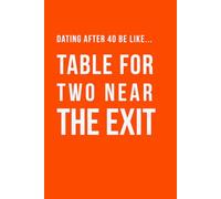 Dating After 40 Be Like… Table for Two Near the Exit Notebook: A Funny Dating Notebook for Singles Over 40, Hilarious Gag Gift for Friends, ... Humour (The Brutally Honest Dating Series)