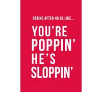 Dating After 40 Be Like... You're Poppin' He's Sloppin': A 100 lined pages notebook for singles over 40, perfect gag gift for; friends who are dating, ... humour (The Brutally Honest Dating Series)