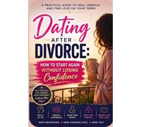 Dating After Divorce: How to Start Again Without Losing Confidence: A Practical Guide to Healing After Divorce, Rebuilding Self-Confidence, Navigating ... and Fi (Dating After Divorce Series)