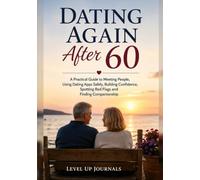 Dating Again After 60: A Practical Guide to Meeting People, Using Dating Apps Safely, Building Confidence, Spotting Red Flags and Finding Companionship