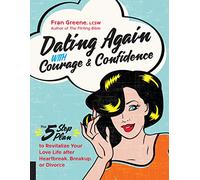 Dating Again with Courage and Confidence: The Five-Step Plan to Revitalize Your Love Life after Heartbreak, Breakup, or Divorce