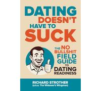 Dating Doesn’t Have to Suck: The No Bullshit Field Guide to Dating Readiness