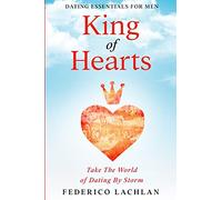 Dating Essentials For Men: King of Hearts - Take The World of Dating By Storm