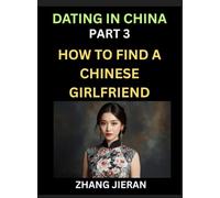 Dating in China (Part 3)- How to Find a Chinese Girlfriend, A Guide to Meeting, Connecting and Forming Relationship with Chinese Asian Women