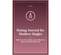 Dating Journal for Modern Singles: Reflect on Every Date Learn What You Want and Find Real Love