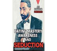 Dating Mastery, Awareness and Seduction: 1 (Dating Mastery. Wisdom and Mentorship)