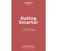 Dating Smarter: 40 practical tips for finding a real partner (The Lifecraft Series)