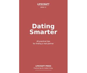 Dating Smarter: 40 practical tips for finding a real partner (The Lifecraft Series)