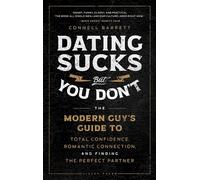 Dating Sucks, but You Don't: The Modern Guy's Guide to Total Confidence, Romantic Connection, and Finding the Perfect Partner