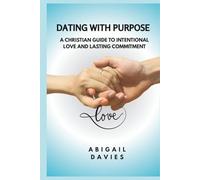 Dating with Purpose : A Christian Guide to Intentional Love and Lasting Commitment: Biblical Dating Principles | Godly relationships