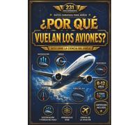 Datos curiosos para niños: ¿Por qué vuelan los aviones?: 231 datos sorprendentes sobre la ciencia del vuelo, motores a reacción, seguridad aérea y el futuro de la aviación para niños de 8 a 12 años
