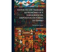 Datos de los trabajos astronómicos y topográficos, dispuestos en forma de diario