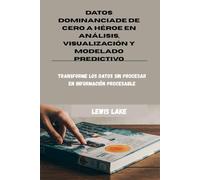 DATOS DOMINANCIADE DE CERO A HÉROE EN ANÁLISIS, VISUALIZACIÓN Y MODELADO PREDICTIVO: Transforme los datos sin procesar en información procesable