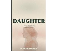 Daughter: A Field Guide for Healing the Mother Wound - And Coming Home to the Self She Could Not See