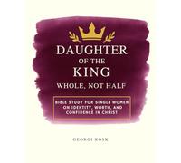 Daughter if the King - Whole not Half: Bible study for single women on identity, worth and confidence in Christ