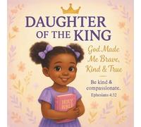 Daughter of the King: God Made Me Brave, Kind & True: A Christian Picture Book for Girls Ages 3-8 That Teaches Godly Character and Faith