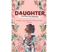 Daughter, Read Me If You Need Me: A Mother’s Journal Guide To Share Her Love & Her Life With Her Daughter.