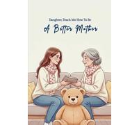 Daughter, Teach Me How To Be A Better Mother: A Guided Journal For Mothers To Listen, Learn, And Grow Through Their Daughter’s Words