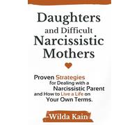 Daughters and Difficult Narcissistic Mothers: Proven Strategies for Dealing with a Narcissistic Parent and How to Live a Life on Your Own Terms.