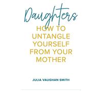 Daughters: How to Untangle Yourself from Your Mother
