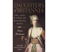 DAUGHTERS OF BRITANNIA: The Lives and Times of Diplomatic Wives