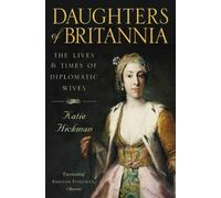 Daughters of Britannia: The Lives and Times of Diplomatic Wives by Hickman, Katie [08 July 2011]