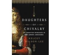 Daughters of Chivalry: The Forgotten Children of King Edward Longshanks