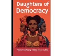 Daughters of Democracy: Women Reshaping Political Power in Africa
