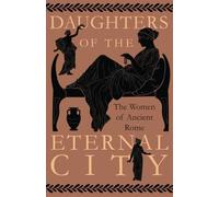 Daughters of the Eternal City: The Women of Ancient Rome