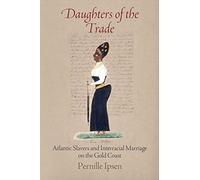 Daughters of the Trade: Atlantic Slavers and Interracial Marriage on the Gold Coast (The Early Modern Americas)