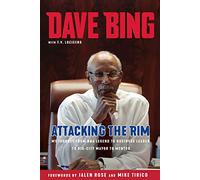 Dave Bing: Attacking the Rim: My Unlikely Journey from NBA Legend to Business Leader to Big-City Mayor to Mentor: My Journey from NBA Legend to Business Leader to Big-City Mayor to Mentor