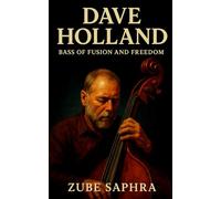 Dave Holland: Bass of Fusion and Freedom: The Life, Sound, and Legacy of a Jazz Visionary (Masters of Jazz)