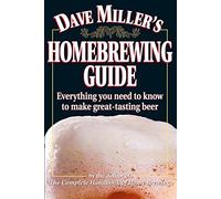 Dave Miller's Homebrewing Guide: Everything You Need to Know to Make Great-Tasting Beer