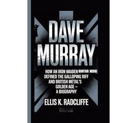 DAVE MURRAY: How an Iron Maiden Guitar Hero Defined the Galloping Riff and British Metal’s Golden Age - A BIOGRAPHY