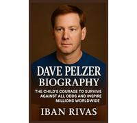 DAVE PELZER BIOGRAPHY: The Child’s Courage to Survive Against All Odds and Inspire Millions Worldwide