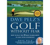 Dave Pelz's Golf Without Fear: How to Play the 10 Most Feared Shots in Golf with Confidence
