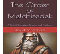 David Arnold The Order of Melchizedek: A Biblical Journey of Kingship and David Arnold Multicolor