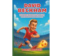 David Beckham Biografie: Eine inspirierende Geschichte für junge Leser über den berühmtesten Fußballer der Welt, der mit beiden Beinen auf dem Feld steht