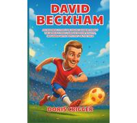 David Beckham Biography: An Inspiring Story for Young Readers About the World’s Most Famous Soccer Athlete, Grounded with Both Feet on the Field