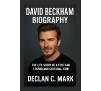 DAVID BECKHAM BIOGRAPHY: THE LIFE STORY OF A FOOTBALL LEGEND AND CULTURAL ICON