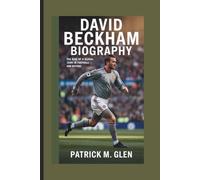 DAVID BECKHAM BIOGRAPHY:: The Rise of a Global Icon in Football and Beyond