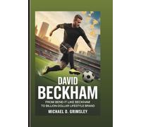 DAVID BECKHAM: From Bend It Like Beckham To Billion-Dollar Lifestyle Brand: The Inspiring Story of a Football Legend Who Transcended Sports To Build A Global Legacy