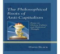 David Black Philosophical Roots of Anti-Capitalism : Essays on History David Black Multicolor