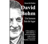 David Bohm. Um homem fora do lugar: A física quântica, a ordem implícita, o universo holográfico e todas as ideias de um cientista filosófico e humanista