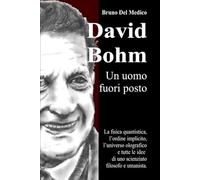 David Bohm. Un uomo fuori posto: La fisica quantistica, l’ordine implicito, l’universo olografico e tutte le idee di uno scienziato filosofo e ... quantistica. Testi di Bruno Del Medico)