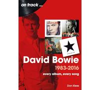 David Bowie 1983 to 2016 On Track : Every Album, Every Song