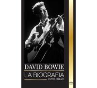 David Bowie: La biografía de un legendario cantante, compositor, músico y actor inglés de rock and roll (Artistas)