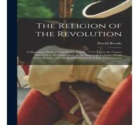 David Brooks The Religion of the Revolution: A Discourse, Delivered at Derby David Brooks Multicolor