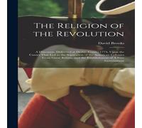 David Brooks The Religion of the Revolution: A Discourse, Delivered at Derby in White David Brooks White
