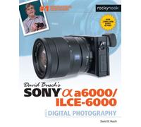 David Busch's Sony Alpha a6000/ILCE-6000 Guide to Digital Photography